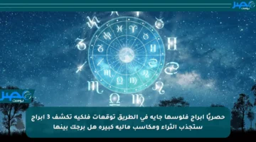 حصريًا أبراج فلوسها جاية في الطريق توقعات فلكية تكشف 3 أبراج ستجذب الثراء ومكاسب مالية كبيرة هل برجك بينها
